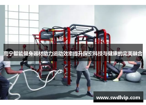 南宁智能健身器材助力运动效率提升探索科技与健康的完美融合