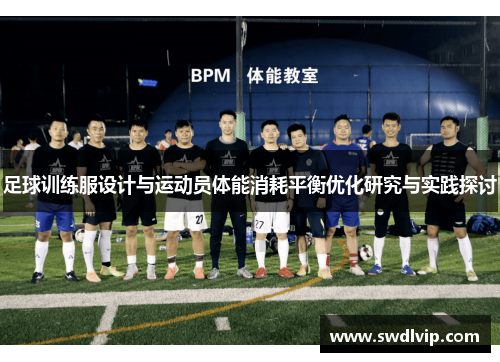 足球训练服设计与运动员体能消耗平衡优化研究与实践探讨