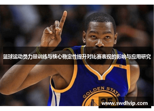 篮球运动员力量训练与核心稳定性提升对比赛表现的影响与应用研究
