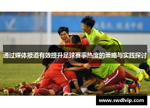 通过媒体报道有效提升足球赛事热度的策略与实践探讨